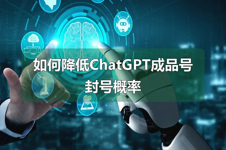 如何降低ChatGPT成品号封号概率