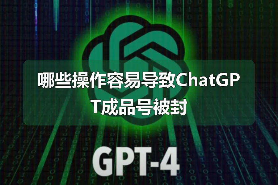 哪些操作容易导致ChatGPT成品号被封