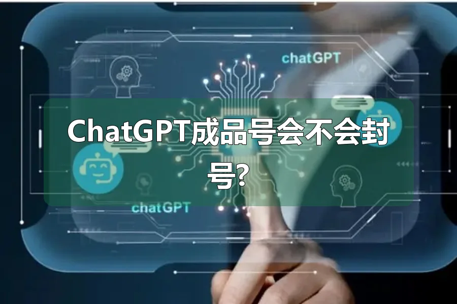 ChatGPT成品号会不会封号?